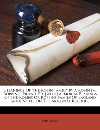 Gleanings of 'The Robin Family' by a Robin [M. Robbins]. Private Ed. [With] Armorial Bearings of the Robins or Robbins Family of England [And] Notes on the Armorial Bearings