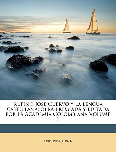 Rufino Jose Cuervo y la lengua castellana; obra premiada y editada por la Academia Colombiana Volume 1