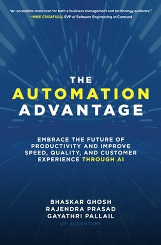 The Automation Advantage: Embrace the Future of Productivity and Improve Speed, Quality, and Customer Experience Through AI