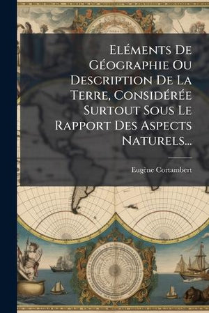Eléments De Géographie Ou Description De La Terre, Considérée Surtout Sous Le Rapport Des Aspects Naturels...