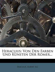 Quellenschriften Fur Kunstgeschichte Und Kunsttechnik Des Mittelalters Und Der Renaissance. IV. Heraclius 