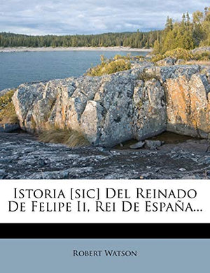 Istoria [sic] Del Reinado De Felipe Ii, Rei De Espa�a...