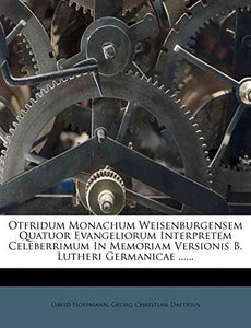 Otfridum Monachum Weisenburgensem Quatuor Evangeliorum Interpretem Celeberrimum in Memoriam Versionis B. Lutheri Germanicae ...... 