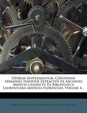 Operum Supplementum, Continens Sermones Ineditos Extractos Ex Archivio Montis-Cassini Et Ex Bibliotheca Laurentiana-Medicea Florentiae, Volume 4...