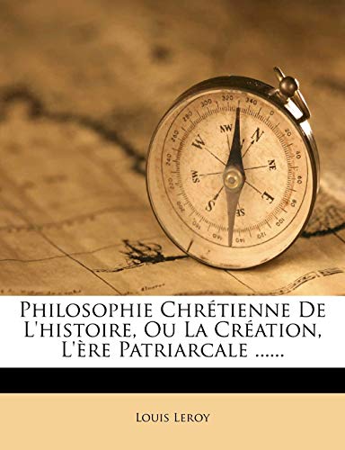 Philosophie Chretienne De L'histoire, Ou La Creation, L'ere Patriarcale ......