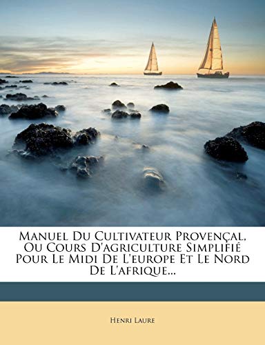 Manuel Du Cultivateur Provencal, Ou Cours D'agriculture Simplifie Pour Le Midi De L'europe Et Le Nord De L'afrique...
