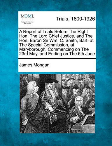 A Report of Trials Before the Right Hon. the Lord Chief Justice, and the Hon. Baron Sir Wm. C. Smith, Bart. at the Special Commission, at Maryborough, Commencing on the 23rd May, and Ending on the 6th June