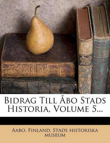 Bidrag Till Abo Stads Historia, Volume 5...