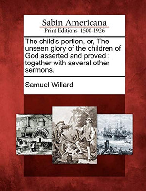 The Child's Portion, Or, the Unseen Glory of the Children of God Asserted and Proved
