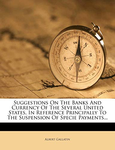 Suggestions on the Banks and Currency of the Several United States, in Reference Principally to the Suspension of Specie Payments...