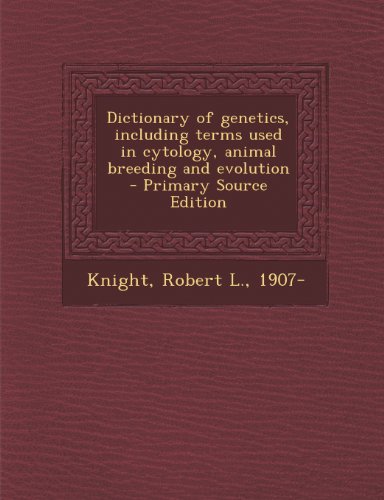 Dictionary of Genetics, Including Terms Used in Cytology, Animal Breeding and Evolution