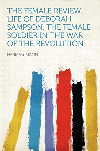 The Female Review. Life of Deborah Sampson, the Female Soldier in the War of the Revolution