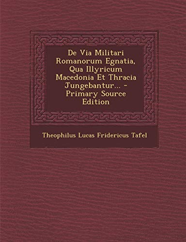 de Via Militari Romanorum Egnatia, Qua Illyricum Macedonia Et Thracia Jungebantur...