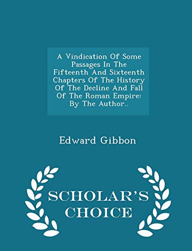 A Vindication of Some Passages in the Fifteenth and Sixteenth Chapters of the History of the Decline and Fall of the Roman Empire