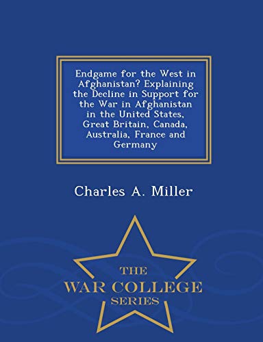 Endgame for the West in Afghanistan? Explaining the Decline in Support for the War in Afghanistan in the United States, Great Britain, Canada, Australia, France and Germany - War College Series