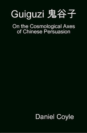 Guiguzi E-- Edegree*a- : On the Cosmological Axes of Chinese Persuasion [Hardcover Dissertation Reprint]
