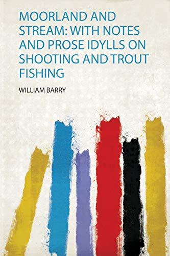 Moorland and Stream: With Notes and Prose Idylls on Shooting and Trout Fishing