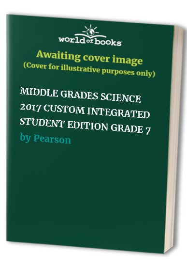 MIDDLE GRADES SCIENCE 2017 CUSTOM INTEGRATED STUDENT EDITION GRADE 7
