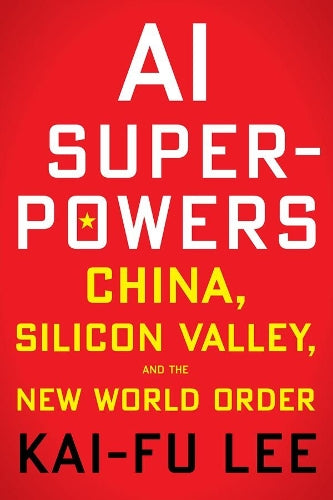 AI Superpowers: China, Silicon Valley and the New World Order
