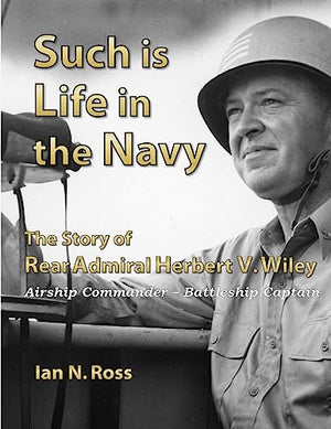 Such is Life in the Navy - the Story of Rear Admiral Herbert V. Wiley - Airship Commander, Battleship Captain