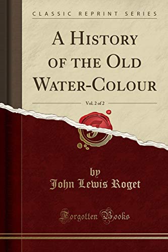 A History of the Old Water-Colour, Vol. 2 of 2 (Classic Reprint)