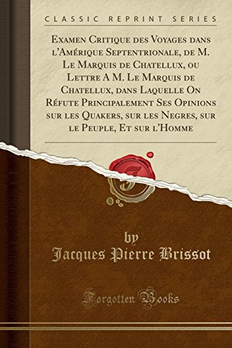 Examen Critique Des Voyages Dans l'Amerique Septentrionale, de M. Le Marquis de Chatellux, Ou Lettre a M. Le Marquis de Chatellux, Dans Laquelle on Refute Principalement Ses Opinions Sur Les Quakers, Sur Les Negres, Sur Le Peuple, Et Sur l'Homme