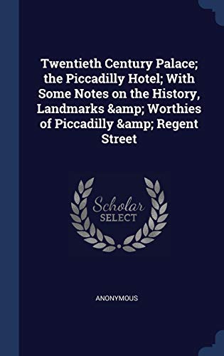 Twentieth Century Palace; the Piccadilly Hotel; With Some Notes on the History, Landmarks & Worthies of Piccadilly & Regent Street