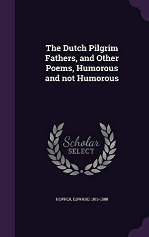 The Dutch Pilgrim Fathers, and Other Poems, Humorous and not Humorous