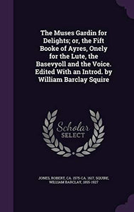 The Muses Gardin for Delights; or, the Fift Booke of Ayres, Onely for the Lute, the Basevyoll and the Voice. Edited With an Introd. by William Barclay Squire 