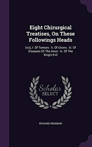 Eight Chirurgical Treatises, On These Followings Heads