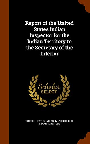 Report of the United States Indian Inspector for the Indian Territory to the Secretary of the Interior