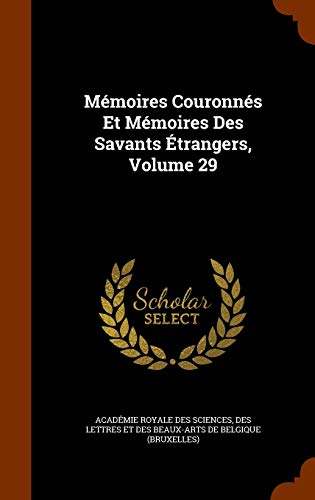 Mémoires Couronnés Et Mémoires Des Savants Étrangers, Volume 29
