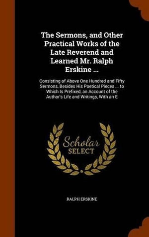 The Sermons, and Other Practical Works of the Late Reverend and Learned Mr. Ralph Erskine ...