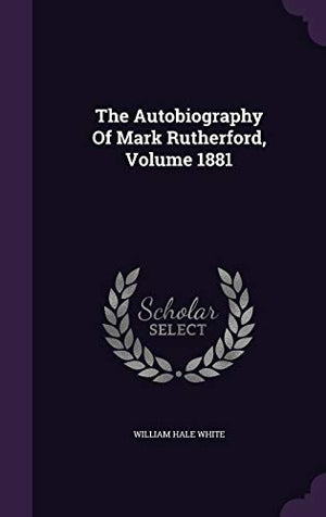 The Autobiography Of Mark Rutherford, Volume 1881