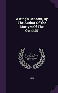 A King's Ransom, By The Author Of 'the Martyrs Of The Cornhill' 