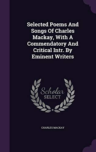 Selected Poems And Songs Of Charles Mackay, With A Commendatory And Critical Intr. By Eminent Writers