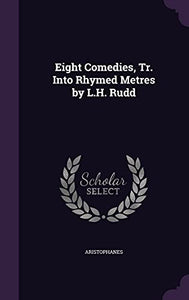 Eight Comedies, Tr. Into Rhymed Metres by L.H. Rudd 