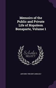 Memoirs of the Public and Private Life of Napoleon Bonaparte, Volume 1 