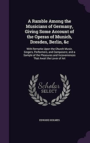 A Ramble Among the Musicians of Germany, Giving Some Account of the Operas of Munich, Dresden, Berlin, &c