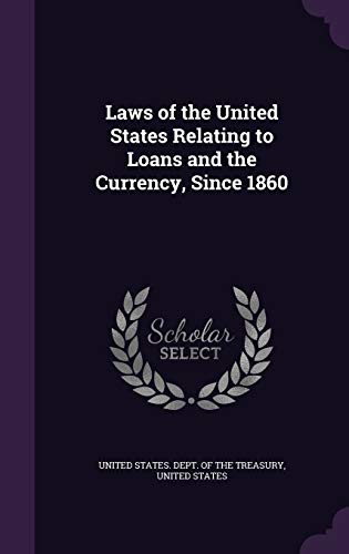 Laws of the United States Relating to Loans and the Currency, Since 1860