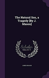The Natural Son, a Tragedy [By J. Mason] 