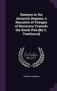 Summer in the Antarctic Regions, a Narrative of Voyages of Discovery Towards the South Pole [By C. Tomlinson] 