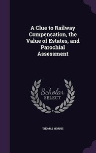 A Clue to Railway Compensation, the Value of Estates, and Parochial Assessment 