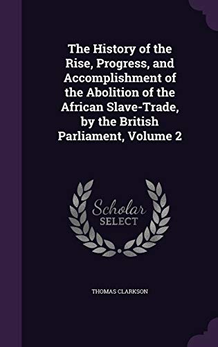 The History of the Rise, Progress, and Accomplishment of the Abolition of the African Slave-Trade, by the British Parliament, Volume 2