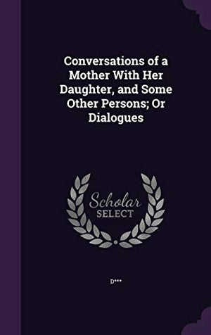 Conversations of a Mother With Her Daughter, and Some Other Persons; Or Dialogues