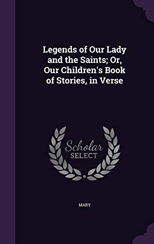 Legends of Our Lady and the Saints; Or, Our Children's Book of Stories, in Verse