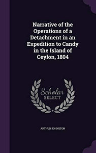 Narrative of the Operations of a Detachment in an Expedition to Candy in the Island of Ceylon, 1804 