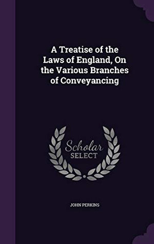 A Treatise of the Laws of England, On the Various Branches of Conveyancing