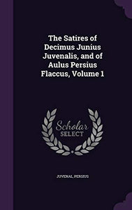 The Satires of Decimus Junius Juvenalis, and of Aulus Persius Flaccus, Volume 1 
