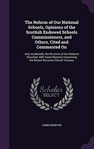 The Reform of Our National Schools, Opinions of the Scottish Endowed Schools Commissioners, and Others, Cited and Commented On 